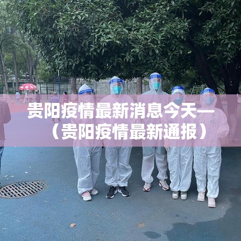 贵阳疫情最新消息今天—(贵阳疫情最新通报) 贵阳疫情最新消息今天—(贵阳疫情最新通报)