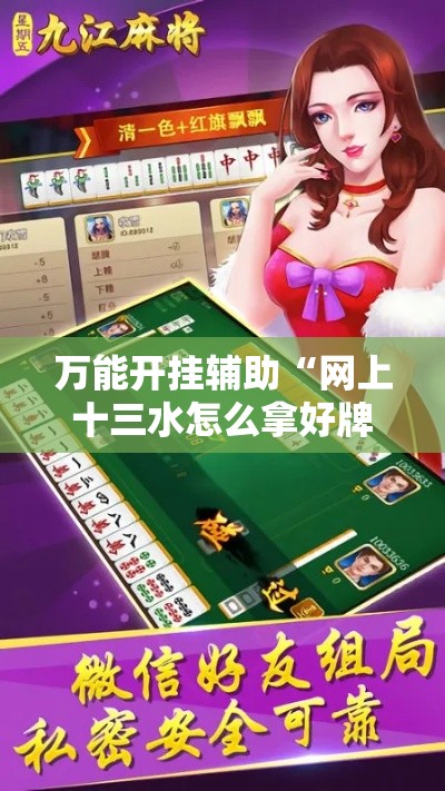 万能开挂辅助“网上十三水怎么拿好牌”科技辅助神器手机版教程