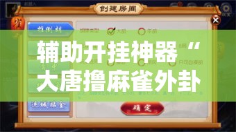 辅助开挂神器“大唐撸麻雀外卦神器下载安装!辅助神器插件下载 辅助开挂神器“大唐撸麻雀外卦神器下载安装!辅助神器插件下载