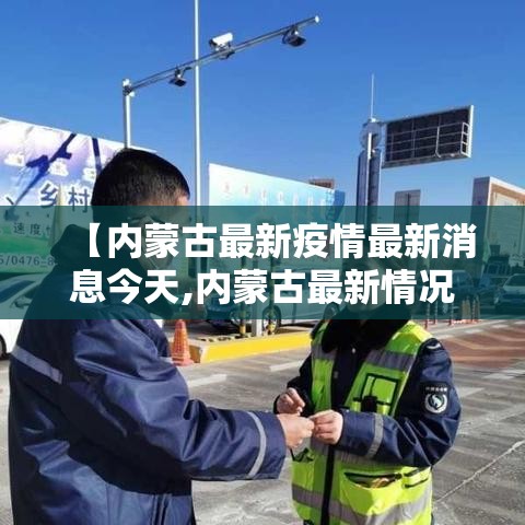 【内蒙古最新疫情最新消息今天,内蒙古最新情况最新消息】 【内蒙古最新疫情最新消息今天,内蒙古最新情况最新消息】