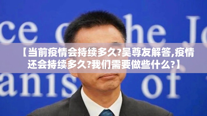 【当前疫情会持续多久?吴尊友解答,疫情还会持续多久?我们需要做些什么?】 【当前疫情会持续多久?吴尊友解答,疫情还会持续多久?我们需要做些什么?】