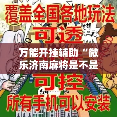 万能开挂辅助“微乐济南麻将是不是有挂”科技辅助神器手机版教程
