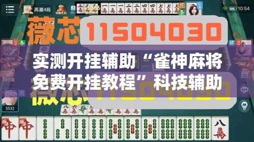 实测开挂辅助“雀神麻将免费开挂教程”科技辅助神器手机版教程