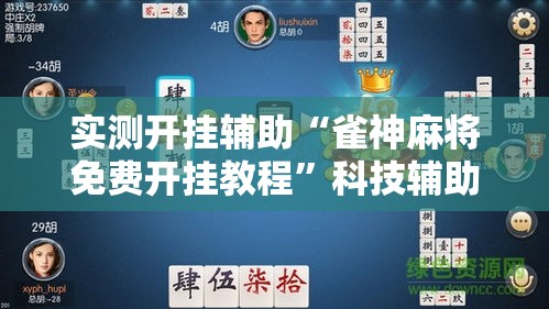 实测开挂辅助“雀神麻将免费开挂教程”科技辅助神器手机版教程