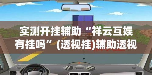 实测开挂辅助“祥云互娱有挂吗”(透视挂)辅助透视教程
