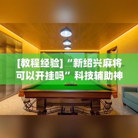 [教程经验]“新绍兴麻将可以开挂吗	”科技辅助神器手机版教程