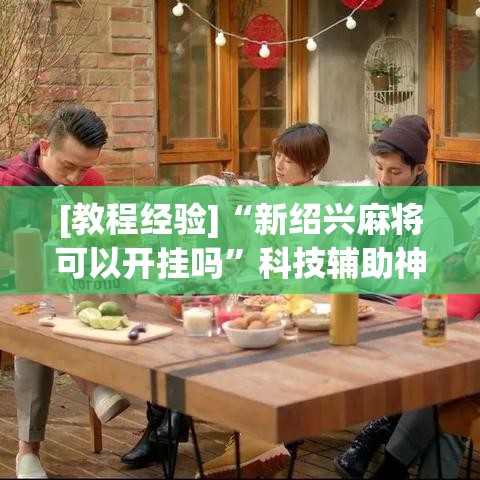 [教程经验]“新绍兴麻将可以开挂吗”科技辅助神器手机版教程