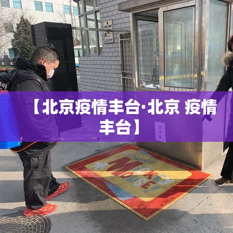 【北京疫情丰台·北京 疫情 丰台】