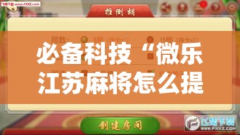 必备科技“微乐江苏麻将怎么提高胜率!辅助神器插件下载 必备科技“微乐江苏麻将怎么提高胜率!辅助神器插件下载