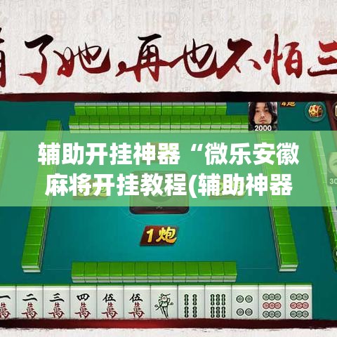 辅助开挂神器“微乐安徽麻将开挂教程(辅助神器)开挂详细教程 辅助开挂神器“微乐安徽麻将开挂教程(辅助神器)开挂详细教程