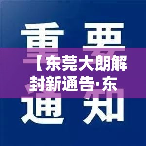 【东莞大朗解封新通告·东莞大朗新冠疫情】 【东莞大朗解封新通告·东莞大朗新冠疫情】
