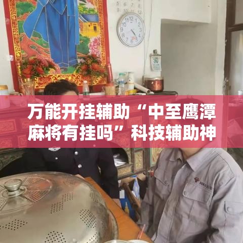 万能开挂辅助“中至鹰潭麻将有挂吗	”科技辅助神器手机版教程