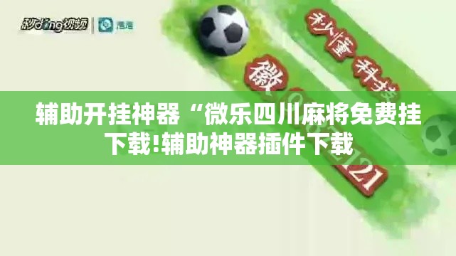辅助开挂神器“微乐四川麻将免费挂下载!辅助神器插件下载