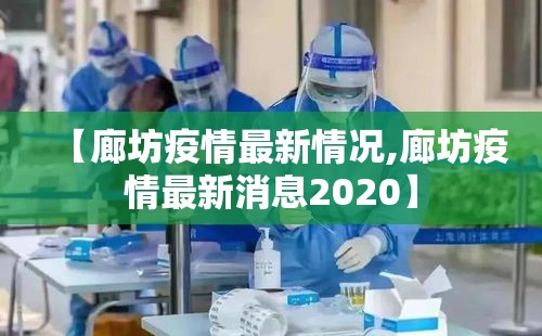 【廊坊疫情最新情况,廊坊疫情最新消息2020】 【廊坊疫情最新情况,廊坊疫情最新消息2020】