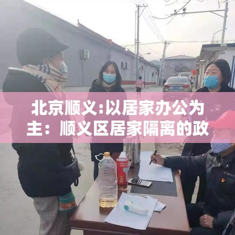 北京顺义:以居家办公为主:顺义区居家隔离的政策 北京顺义:以居家办公为主:顺义区居家隔离的政策