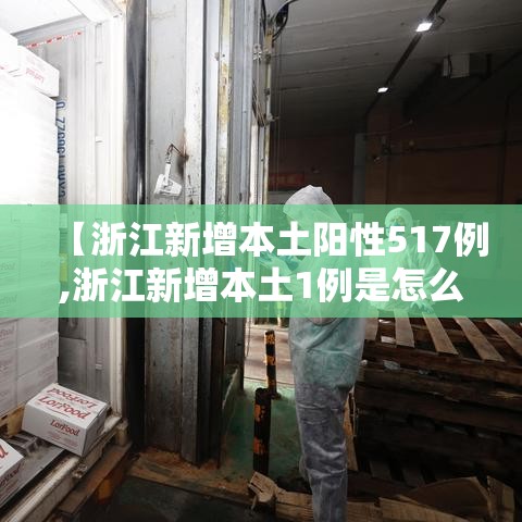 【浙江新增本土阳性517例,浙江新增本土1例是怎么回事】 【浙江新增本土阳性517例,浙江新增本土1例是怎么回事】