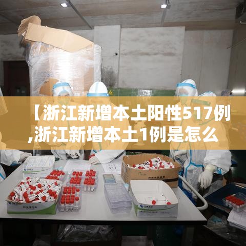 【浙江新增本土阳性517例,浙江新增本土1例是怎么回事】 【浙江新增本土阳性517例,浙江新增本土1例是怎么回事】