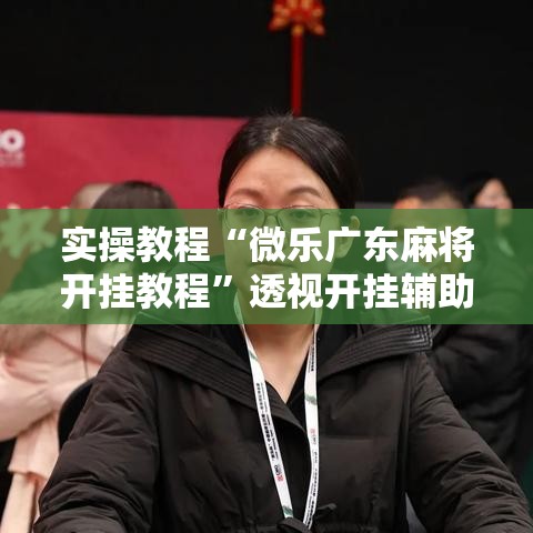 实操教程“微乐广东麻将开挂教程”透视开挂辅助教程