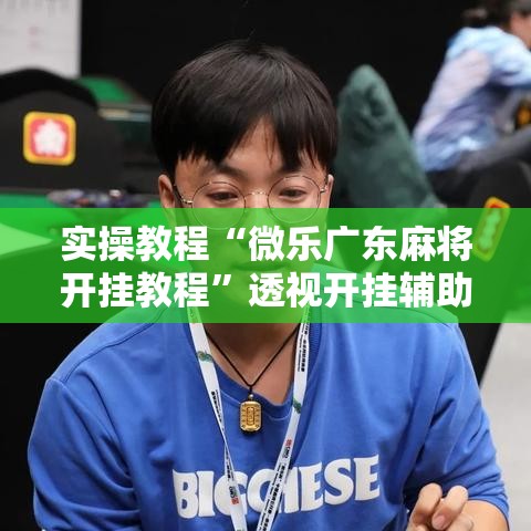 实操教程“微乐广东麻将开挂教程	”透视开挂辅助教程