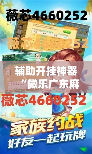 辅助开挂神器“微乐广东麻将开挂免费下载安装!辅助神器插件下载 辅助开挂神器“微乐广东麻将开挂免费下载安装!辅助神器插件下载