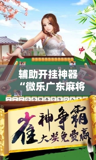 辅助开挂神器“微乐广东麻将开挂免费下载安装!辅助神器插件下载 辅助开挂神器“微乐广东麻将开挂免费下载安装!辅助神器插件下载