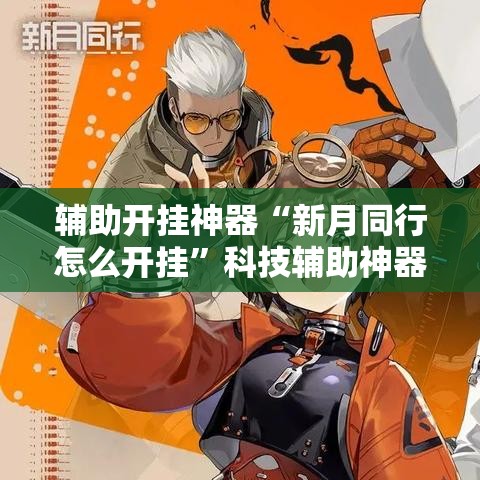 辅助开挂神器“新月同行怎么开挂”科技辅助神器手机版教程