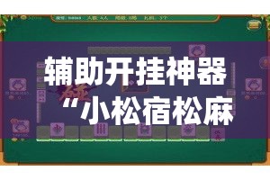 辅助开挂神器“小松宿松麻将可以开挂吗”(透视挂)辅助透视教程