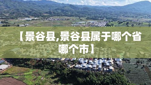【景谷县,景谷县属于哪个省哪个市】 【景谷县,景谷县属于哪个省哪个市】