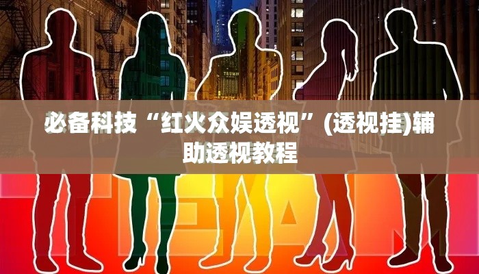 必备科技“红火众娱透视	”(透视挂)辅助透视教程
