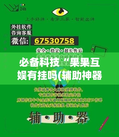 必备科技“果果互娱有挂吗(辅助神器)开挂详细教程 必备科技“果果互娱有挂吗(辅助神器)开挂详细教程