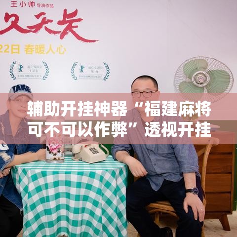 辅助开挂神器“福建麻将可不可以作弊”透视开挂辅助教程
