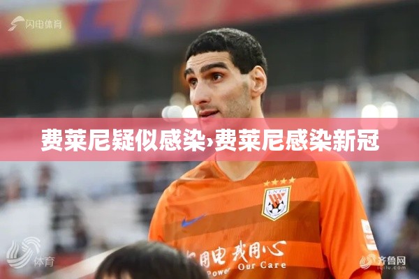 费莱尼疑似感染›费莱尼感染新冠 费莱尼疑似感染›费莱尼感染新冠
