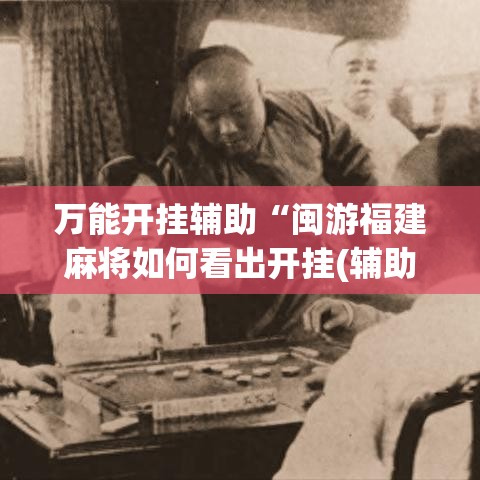 万能开挂辅助“闽游福建麻将如何看出开挂(辅助神器)开挂详细教程 万能开挂辅助“闽游福建麻将如何看出开挂(辅助神器)开挂详细教程