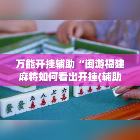 万能开挂辅助“闽游福建麻将如何看出开挂(辅助神器)开挂详细教程 万能开挂辅助“闽游福建麻将如何看出开挂(辅助神器)开挂详细教程