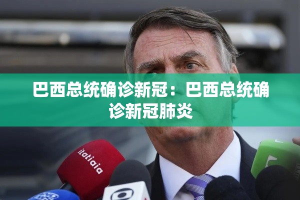 巴西总统确诊新冠:巴西总统确诊新冠肺炎 巴西总统确诊新冠:巴西总统确诊新冠肺炎