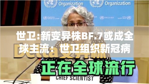 世卫:新变异株BF.7或成全球主流:世卫组织新冠病毒变异 世卫:新变异株BF.7或成全球主流:世卫组织新冠病毒变异