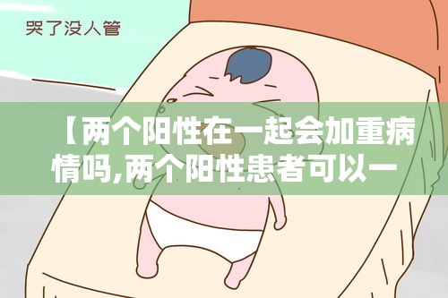 【两个阳性在一起会加重病情吗,两个阳性患者可以一起隔离吗】