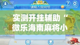 实测开挂辅助“微乐海南麻将小程序怎么开挂	”科技辅助神器手机版教程