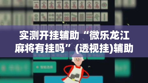 实测开挂辅助“微乐龙江麻将有挂吗”(透视挂)辅助透视教程