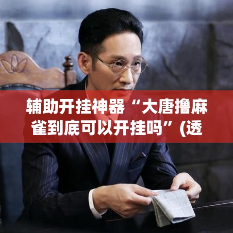 辅助开挂神器“大唐撸麻雀到底可以开挂吗”(透视挂)辅助透视教程