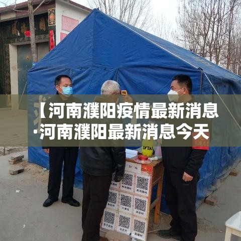 【河南濮阳疫情最新消息·河南濮阳最新消息今天】 【河南濮阳疫情最新消息·河南濮阳最新消息今天】
