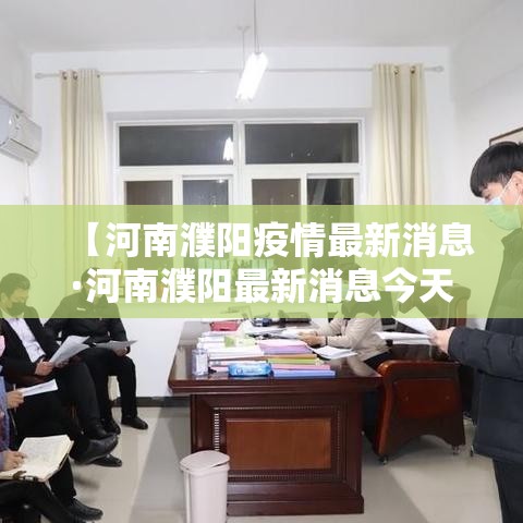 【河南濮阳疫情最新消息·河南濮阳最新消息今天】 【河南濮阳疫情最新消息·河南濮阳最新消息今天】