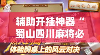 辅助开挂神器“蜀山四川麻将必赢神器	”科技辅助神器手机版教程