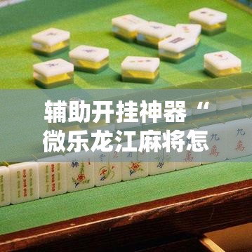 辅助开挂神器“微乐龙江麻将怎么提高胜率	”透视开挂辅助教程