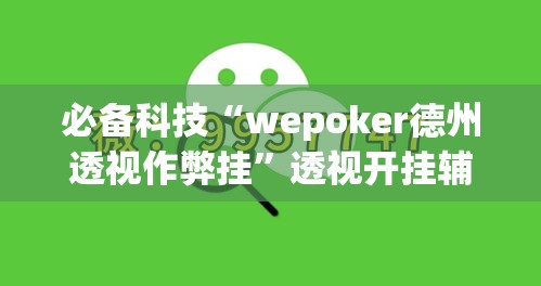 必备科技“wepoker德州透视作弊挂	”透视开挂辅助教程