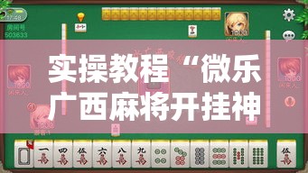 实操教程“微乐广西麻将开挂神器!辅助神器插件下载 实操教程“微乐广西麻将开挂神器!辅助神器插件下载