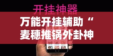 万能开挂辅助“麦穗推锅外卦神器”科技辅助神器手机版教程