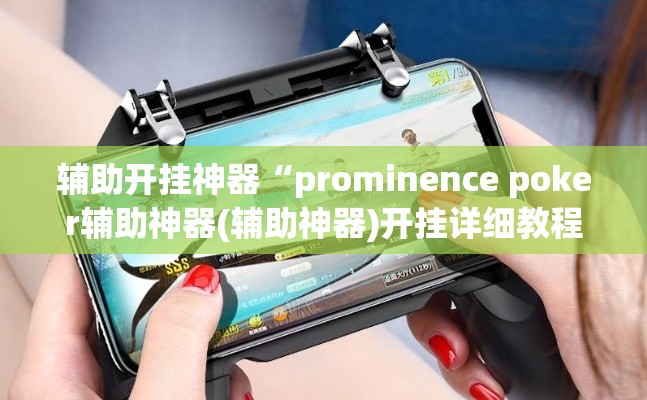 辅助开挂神器“prominence poker辅助神器(辅助神器)开挂详细教程 辅助开挂神器“prominence poker辅助神器(辅助神器)开挂详细教程