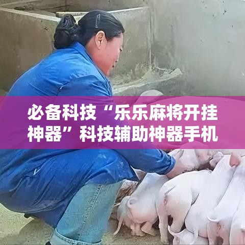必备科技“乐乐麻将开挂神器	”科技辅助神器手机版教程