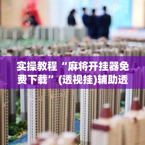 实操教程“麻将开挂器免费下载”(透视挂)辅助透视教程